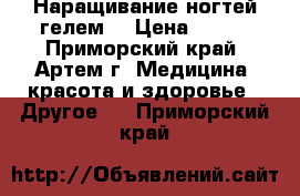 Наращивание ногтей гелем. › Цена ­ 800 - Приморский край, Артем г. Медицина, красота и здоровье » Другое   . Приморский край